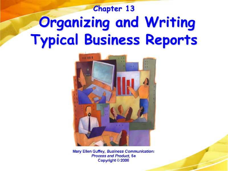 Chapter 13  Organizing and Writing Typical Business Reports Mary Ellen Guffey, Business Communication: